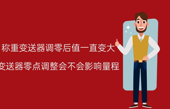 称重变送器调零后值一直变大 变送器零点调整会不会影响量程？